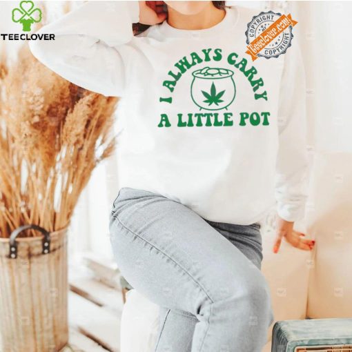 Awesome Funny weed I always carry a little pot shirt