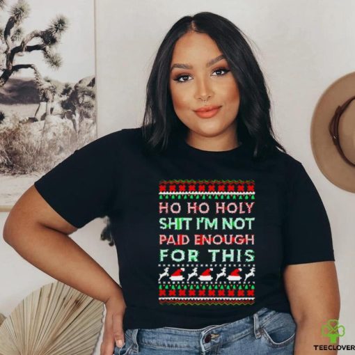 Awesome Ho ho holy shit I’m not paid enough for this ugly Christmas hoodie, sweater, longsleeve, shirt v-neck, t-shirt