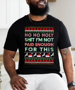 Awesome Ho ho holy shit I’m not paid enough for this ugly Christmas hoodie, sweater, longsleeve, shirt v-neck, t-shirt