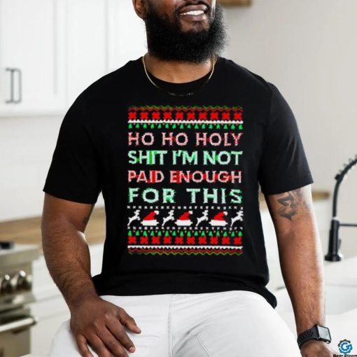 Awesome Ho ho holy shit I’m not paid enough for this ugly Christmas hoodie, sweater, longsleeve, shirt v-neck, t-shirt