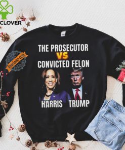 Awesome The Prosecutor Versus The Convicted Felon Harris Vs Trump T Shirt