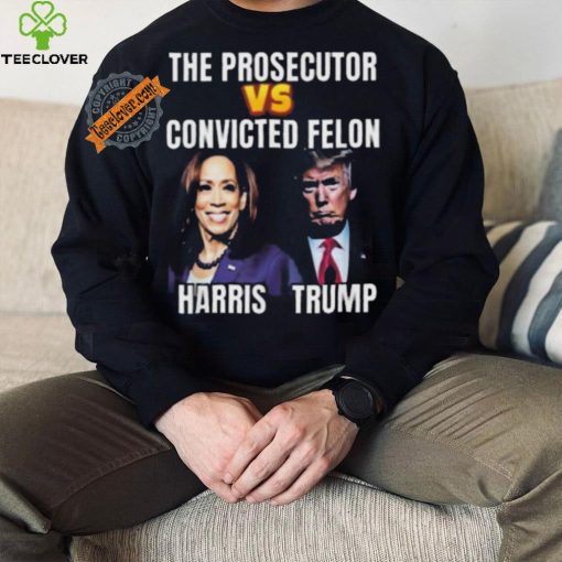 Awesome The Prosecutor Versus The Convicted Felon Harris Vs Trump T Shirt