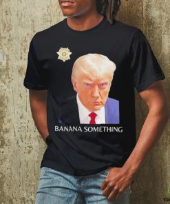 Awesome Trump Mugshot Banana Something 2024 Shirt