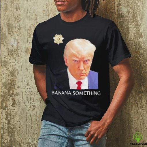 Awesome Trump Mugshot Banana Something 2024 Shirt