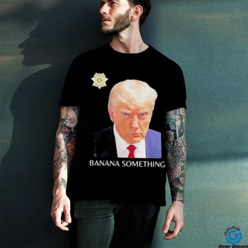 Awesome Trump Mugshot Banana Something 2024 Shirt