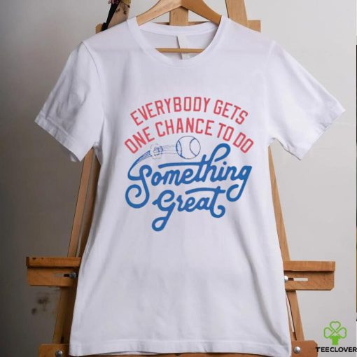 Awesome everybody gets one chance to do something great hoodie, sweater, longsleeve, shirt v-neck, t-shirt