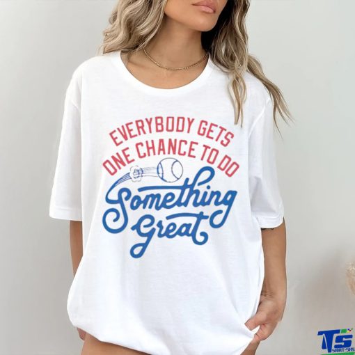 Awesome everybody gets one chance to do something great hoodie, sweater, longsleeve, shirt v-neck, t-shirt