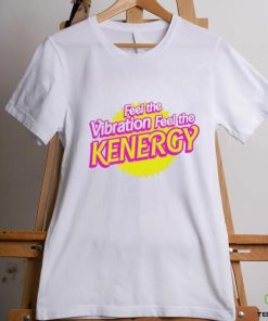 Awesome feel the vibration feel the kenergy shirt