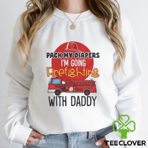 Awesome pack my diapers I am going firefighting with daddy 2024 hoodie, sweater, longsleeve, shirt v-neck, t-shirt