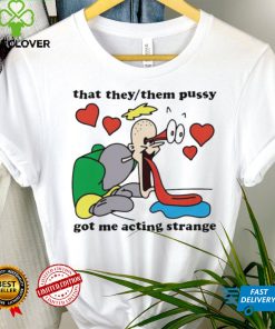 Awesome that they them pussy got me acting strange shirt