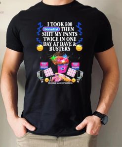 I Took 500 Benadryl Then Shit My Pants Twice In One Day At Dave & Busters Shirt
