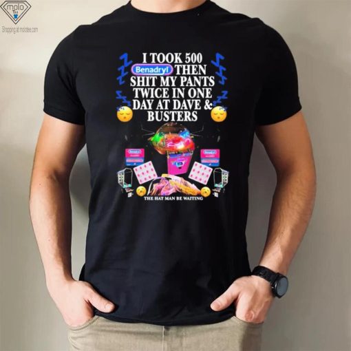 I Took 500 Benadryl Then Shit My Pants Twice In One Day At Dave & Busters Shirt