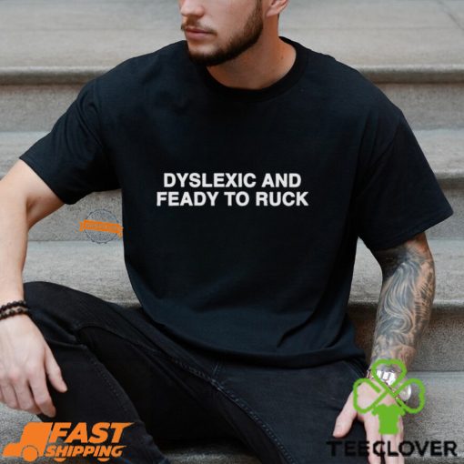 Dyslexic And Feady To Ruck Shirt
