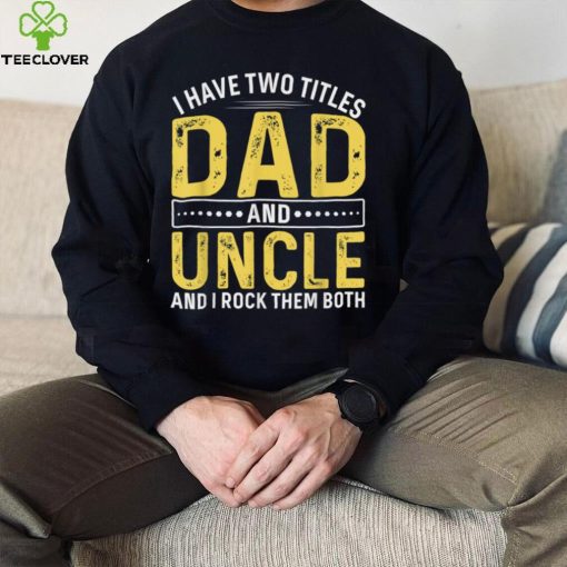 Mens I Have Two Titles Dad And Uncle Happy Fathers Day Family T Shirt