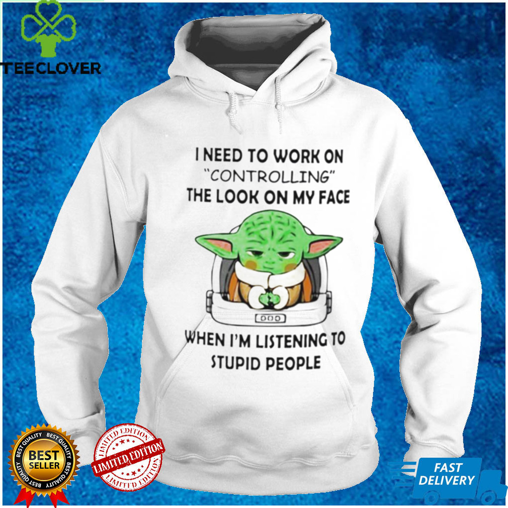 Baby Yoda I need to work on controlling the look on my face shirt