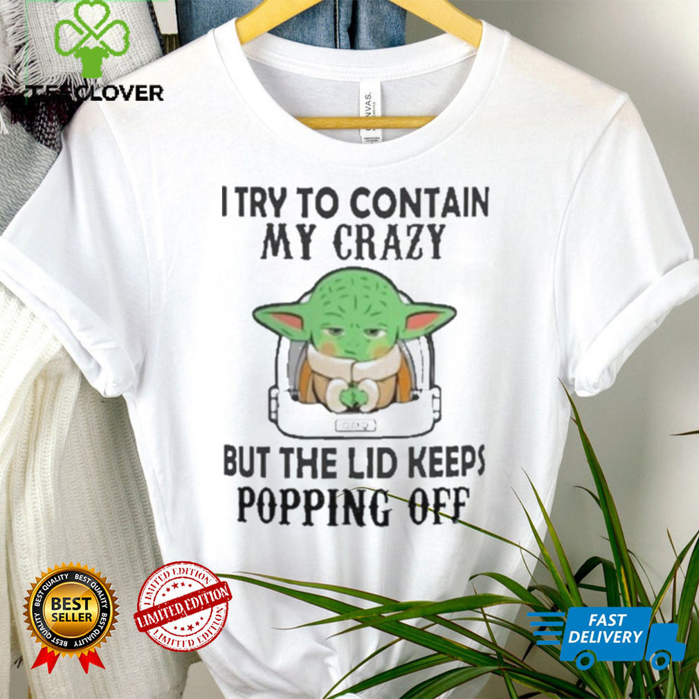 Baby Yoda I try to contain my crazy but the lid keeps popping off shirt
