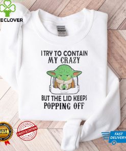 Baby Yoda I try to contain my crazy but the lid keeps popping off shirt