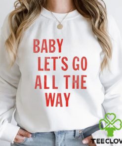 Baby let’s go all the way shirt