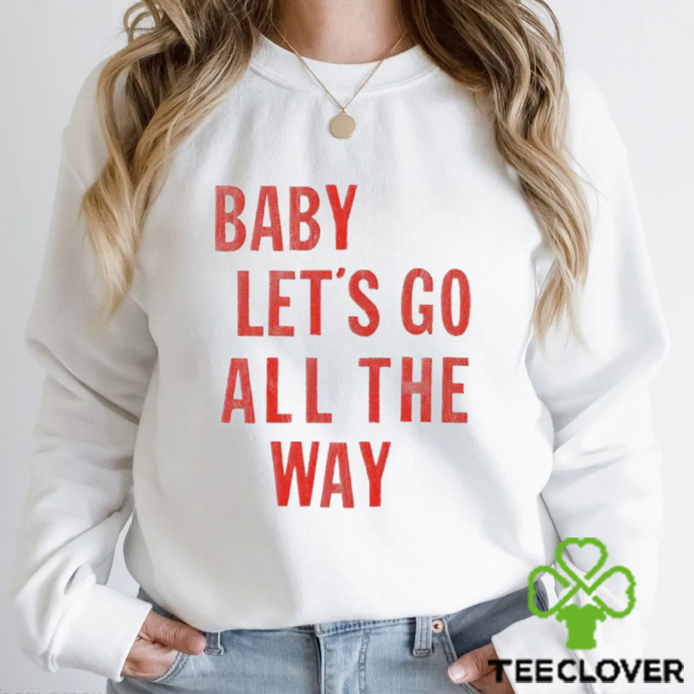 Baby let’s go all the way shirt Baby let’s go all the way shirt