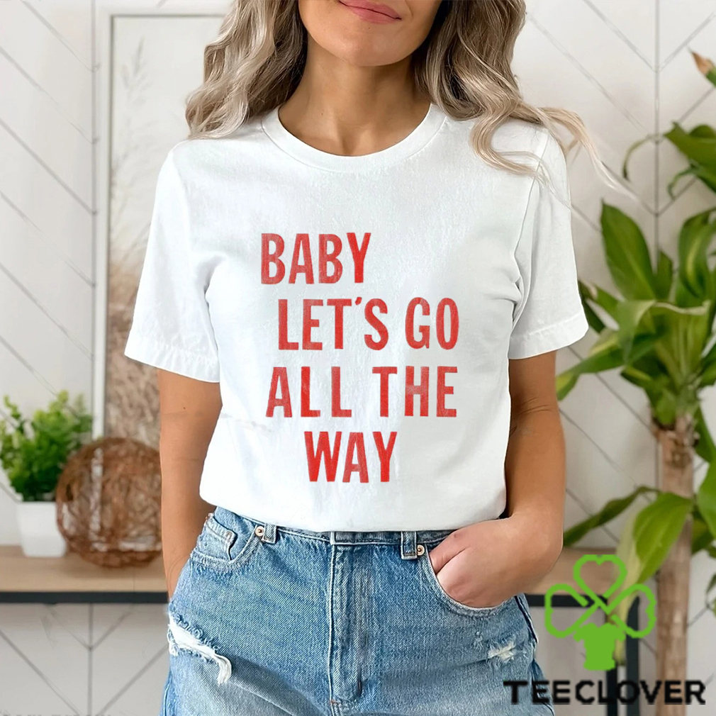 Baby let’s go all the way shirt Baby let’s go all the way shirt