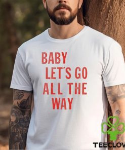 Baby let’s go all the way shirt 3 Baby let’s go all the way shirt