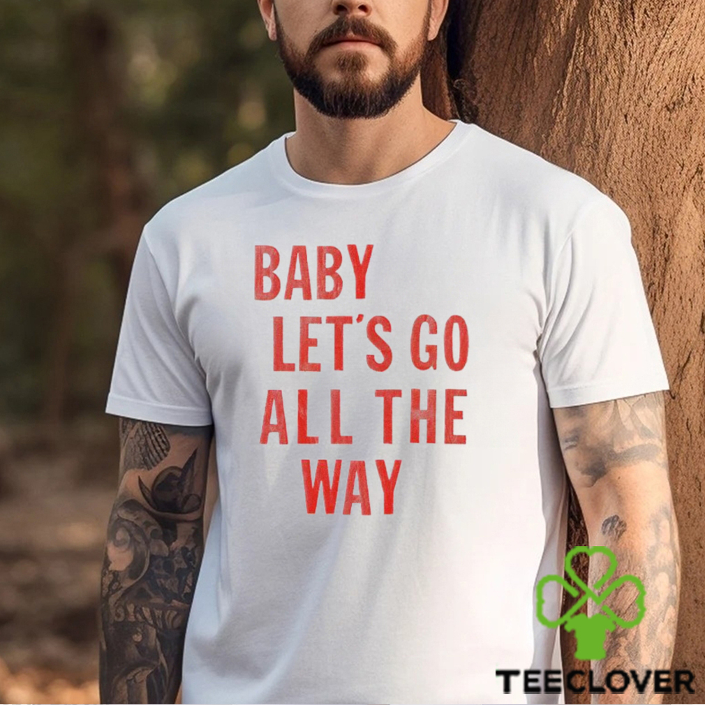Baby let’s go all the way shirt Baby let’s go all the way shirt
