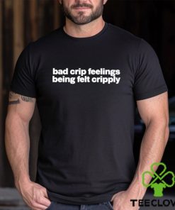 Bad Crip Feelings Being Felt Cripply Shirt
