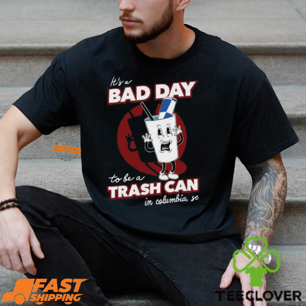 Bad Day To Be A Trash Can In Columbia Shirt Bad Day To Be A Trash Can In Columbia Shirt