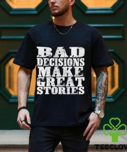 Bad Decisions make great stories shirt