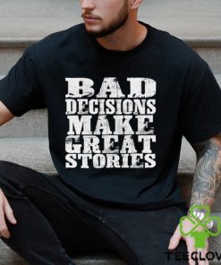 Bad Decisions make great stories hoodie, sweater, longsleeve, shirt v-neck, t-shirt