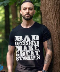 Bad Decisions make great stories hoodie, sweater, longsleeve, shirt v-neck, t-shirt