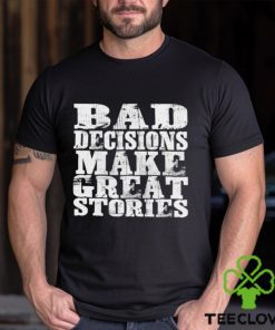 Bad Decisions make great stories hoodie, sweater, longsleeve, shirt v-neck, t-shirt