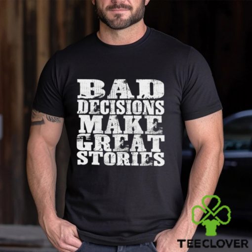 Bad Decisions make great stories hoodie, sweater, longsleeve, shirt v-neck, t-shirt