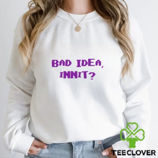 Bad Idea Innit Shirt
