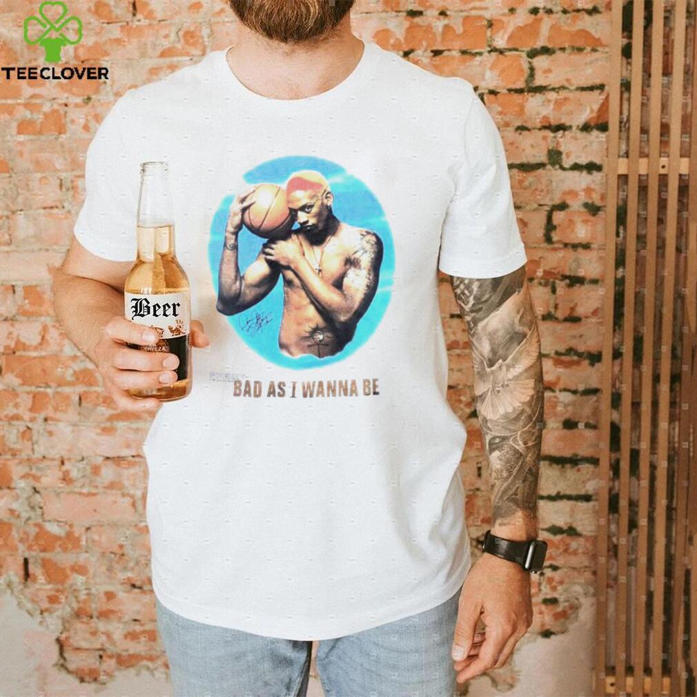Bad as I wanna be shirt Bad as I wanna be shirt