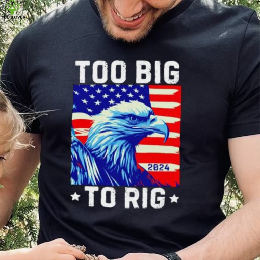 Bald eagle too big to rig 2024 hoodie, sweater, longsleeve, shirt v-neck, t-shirt