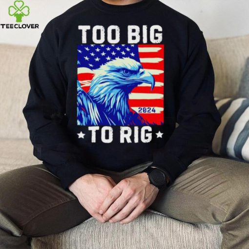 Bald eagle too big to rig 2024 shirt