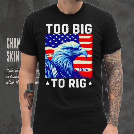 Bald eagle too big to rig 2024 hoodie, sweater, longsleeve, shirt v-neck, t-shirt