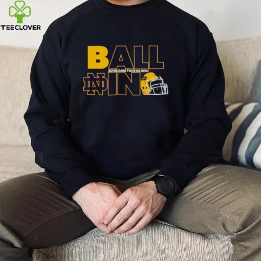 Ball in Notre Dame Fighting Irish logo helmet hoodie, sweater, longsleeve, shirt v-neck, t-shirt