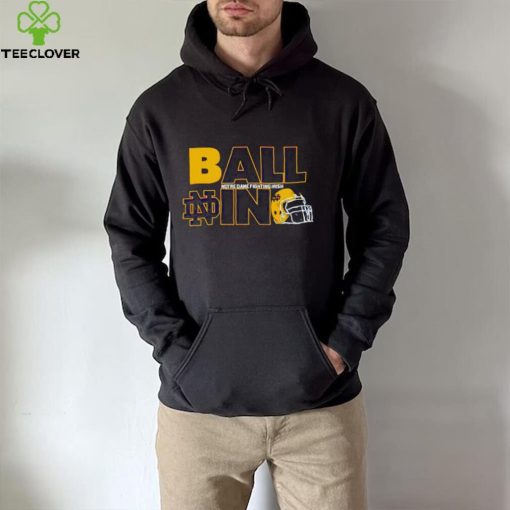 Ball in Notre Dame Fighting Irish logo helmet hoodie, sweater, longsleeve, shirt v-neck, t-shirt