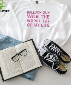 Balloon Guy Was The Worst Lay Of My Life hoodie, sweater, longsleeve, shirt v-neck, t-shirt