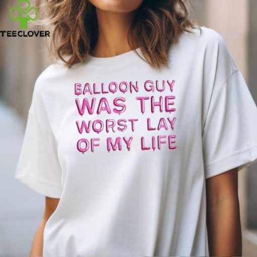 Balloon Guy Was The Worst Lay Of My Life hoodie, sweater, longsleeve, shirt v-neck, t-shirt