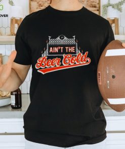 Baltimore Orioles Ain’t the beer cold shirt