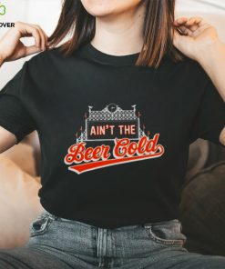 Baltimore Orioles Ain’t the beer cold shirt