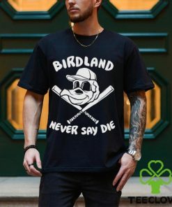 Baltimore Orioles Birdland Never Say Die Shirt 3 Baltimore Orioles Birdland Never Say Die Shirt