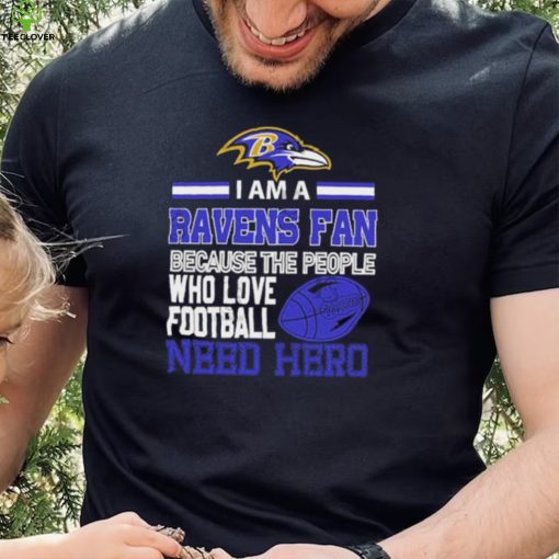 Baltimore Ravens fan because the people who love Football need hero Shirt