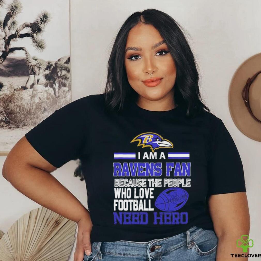 Baltimore Ravens fan because the people who love Football need hero T shirt Baltimore Ravens fan because the people who love Football need hero T shirt