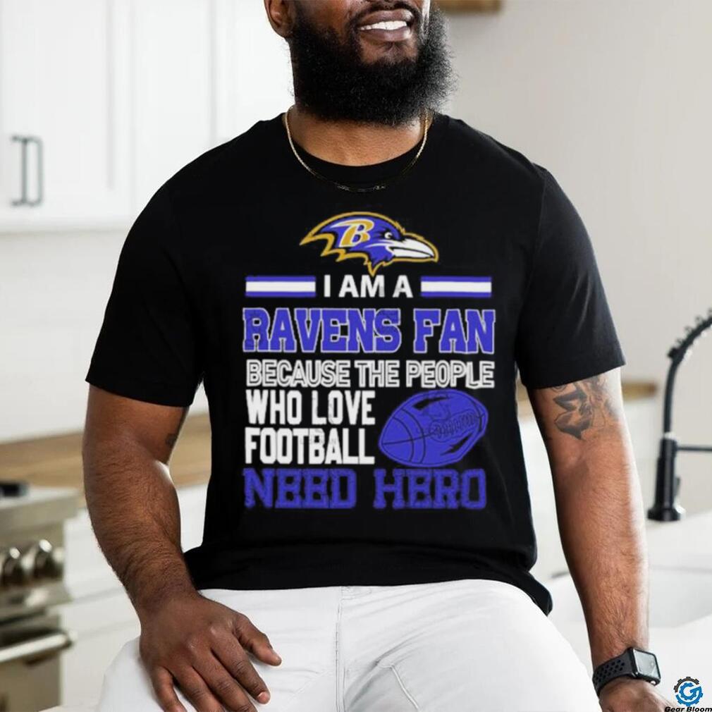 Baltimore Ravens fan because the people who love Football need hero T shirt Baltimore Ravens fan because the people who love Football need hero T shirt