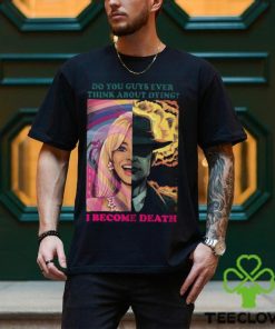 Barbie Oppenheimer Shirt For Sale Now I Am Become Death The Destroyer Of Worlds Oppenheimer Do You Guys Ever Think About Dying Shirt Barbie Shirt Barbenheimer Shirt