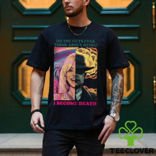 Barbie Oppenheimer Shirt For Sale Now I Am Become Death The Destroyer Of Worlds Oppenheimer Do You Guys Ever Think About Dying Shirt Barbie Shirt Barbenheimer Shirt